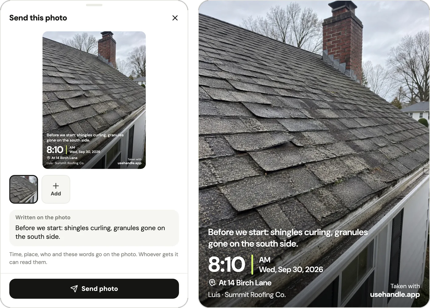 Two views of one roof photo in Handle. Left: the Send this photo sheet, with a preview of the stamped photo and, under Written on the photo, the words Before we start: shingles curling, granules gone on the south side, an Add button, and the line Time, place, who and these words go on the photo. Whoever gets it can read them, above a Send photo button. Right: the photo as the customer gets it, stamped with those words, 8:10 AM, Wed, Sep 30, 2026, At 14 Birch Lane, Luis, Summit Roofing Co., and Taken with usehandle.app. The roof photo is a sample from Handle's fictional example crew, not a real job.